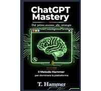 ChatGpt Mastery: Il Metodo Hammer per dominare la piattaforma. (Hammer Social Mastery Series)
