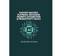 ChatGPT Mastery Playbook Advanced Prompts Automation & Productivity Hacks (50 AI Tools transforming life skills)