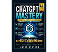 ChatGPT Mastery: The Ultimate Guide to ChatGPT and LLM Prompting