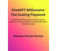 ChatGPT Millionaire: The Scaling Playbook: Build Global AI Businesses, Create Licensing Systems, and Scale to $50K+ Per Month with Smart Digital Strategies (ChatGPT Millionaire Series)