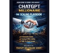 ChatGPT Millionaire: The Scaling Playbook: Build Global AI Businesses, Create Licensing Systems, and Scale to $50K+ Per Month with Smart Digital Strategies (ChatGPT Millionaire Series)