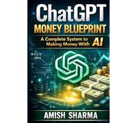 ChatGPT Money Blueprint: A Complete System to Making Money with AI (Beginner to Advanced)