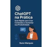 ChatGPT na Prática: Guia Rápido para Criar Conteúdos e Aumentar sua Produtividade
