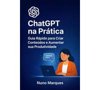 ChatGPT na Prática: Guia Rápido para Criar Conteúdos e Aumentar sua Produtividade (IA - Inteligência Artificial)