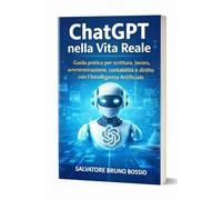 ChatGPT nella Vita Reale: Guida pratica per scrittura, lavoro, amministrazione, contabilità e diritto con l’Intelligenza Artificiale