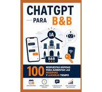 ChatGPT para B&B y alquileres cortos: 100 mensajes listos para responder a los huéspedes, aumentar las reservas y ahorrar horas de trabaj o cada semana