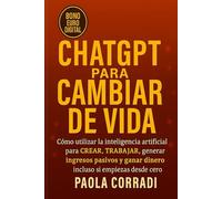 CHATGPT PARA CAMBIAR DE VIDA: Cómo utilizar la Inteligencia Artificial para Crear, Trabajar y Generar Ingresos Pasivos y Ganar dinero incluso si empiezas desde cero (AI Lifestyle)