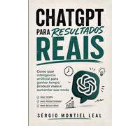 CHATGPT PARA RESULTADOS REAIS: COMO USAR INTELIGÊNCIA ARTIFICIAL PARA GANHAR TEMPO, PRODUZIR MAIS E AUMENTAR SUA RENDA
