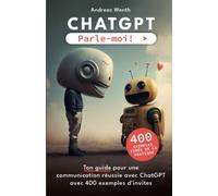 ChatGPT - Parle-moi!: Ton guide pour une communication réussie avec ChatGPT avec 400 exemples d’invites