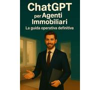 ChatGPT per Agenti Immobiliari: La guida operativa definitiva Semplifica la gestione, conquista i clienti e innova la tua agenzia con l’intelligenza artificiale (ChatGPT per il Tuo Lavoro)
