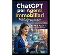 ChatGPT per Agenti Immobiliari vendi casa: Guida Pratica all'Intelligenza Artificiale per il Real Estate:+ Prompt per Scrivere Annunci, Fare Marketing e Acquisire Nuovi Incarichi.