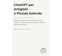 ChatGPT per Artigiani e Piccole Aziende: Guida pratica per risparmiare tempo, scrivere meglio, creare preventivi, gestire clienti e usare l’IA senza essere esperto