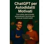 ChatGPT per Autodidatti Motivati: Corsi online, piani di studio personalizzati e tecniche anti-stress per studenti adulti (Intelligenza Artificiale a Scuola)