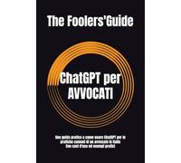 ChatGPT per AVVOCATI: Una guida pratica a come usare ChatGPT per le pratiche comuni di un avvocato in Italia - Con casi d'uso ed esempi pratici (The Fooler's Guide)