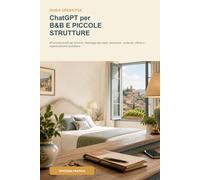 ChatGPT per B&B e piccole strutture ricettive: 80 prompt pronti per annunci, messaggi agli ospiti, recensioni, contenuti, offerte e organizzazione quotidiana
