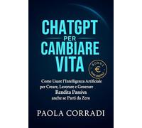 CHATGPT PER CAMBIARE VITA: Come Usare l'Intelligenza Artificiale per Creare, Lavorare, Generare Rendita Passiva e Guadagnare anche se Parti da Zero (AI Lifestyle)