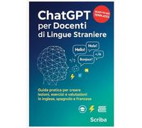 ChatGPT per Docenti di Lingue Straniere: Guida pratica per creare lezioni, esercizi e valutazioni in inglese, spagnolo e francese