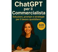 ChatGPT per il Commercialista: Soluzioni, Prompt e Strategie per il Lavoro Quotidiano (ChatGPT per il Tuo Lavoro)