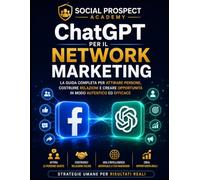 ChatGPT per il Network Marketing: Come trovare clienti, creare contenuti, scrivere messaggi efficaci e automatizzare il tuo business con l’intelligenza artificiale (Social Prospect Academy)