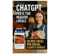 ChatGPT per il Tuo Negozio Locale - 50 Idee Facili per Social, Clienti e Vendite: Come trasformare idee confuse in post, messaggi e promozioni pronte in pochi secondi - anche se parti da zero.