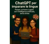 ChatGPT per imparare le lingue: Parlare, scrivere e capire con l’intelligenza artificiale, senza stress (Intelligenza Artificiale a Scuola)