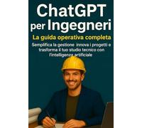 ChatGPT per ingegneri: La guida operativa completa Semplifica la gestione, innova i progetti e trasforma il tuo studio tecnico con l’intelligenza artificiale (ChatGPT per il Tuo Lavoro)