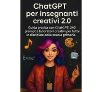 Chatgpt per insegnanti creativi 2.0: Guida pratica con ChatGPT: 240 prompt e laboratori creativi per tutte le discipline della scuola primaria (Chatgpt per insegnanti 2.0)