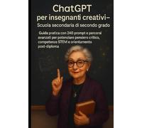 ChatGPT per insegnanti creativi 2.0 - Scuola secondaria di secondo grado: Guida pratica con 240 prompt e percorsi avanzati per potenziare pensiero ... post-diploma (Chatgpt per insegnanti 2.0)