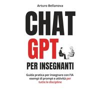 ChatGPT per Insegnanti: Guida pratica per insegnare con l’IA: esempi di prompt e attività per tutte le discipline