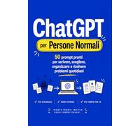 ChatGPT per Persone Normali: 50 prompt pronti per scrivere, scegliere, organizzare e risolvere problemi quotidiani