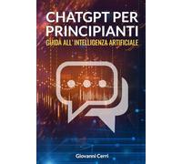 ChatGPT Per Principianti: Guida All'Intelligenza Artificiale (Per Insegnanti, Studenti, e Professionisti)