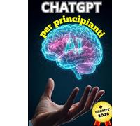 CHATGPT per principianti: Guida pratica con esempi e prompt pronti all’uso