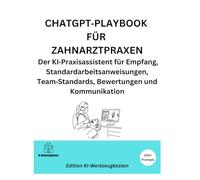 CHATGPT-PLAYBOOK FÜR ZAHNARZTPRAXEN: Der KI-Praxisassistent für Empfang, Standardarbeitsanweisungen, Team-Standards, Bewertungen und Kommunikation (Die KI-Praxis-Playbook Serie)
