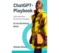 ChatGPT-Playbook: KI als Marketing-Boost: 100 kostenlose AI-Prompt-Vorlagen (Organisches Content Marketing)