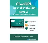ChatGPT pour aller plus loin - Tome 2: 10 usages avancés pour les curieux (L'IA pour tous)