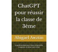 ChatGPT pour réussir la classe de 3ème: Le guide pratique pour mieux comprendre, s'organiser et réviser sans tricher