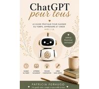 ChatGPT pour tous: Le guide pratique pour gagner du temps, apprendre et créer avec l'IA