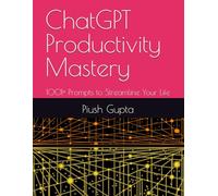 ChatGPT Productivity Mastery: 1001+ Prompts to Streamline Your Life