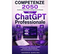 ChatGPT Professionale: La guida pratica per utilizzare ChatGPT nel lavoro, nella produttività, nella comunicazione e nel business (COMPETENZE 2050)