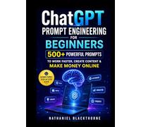 ChatGPT Prompt Engineering for Beginners: 500+ Powerful Prompts to Work Faster, Create Content & Make Money Online