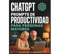 CHATGPT PROMPTS DE PRODUCTIVIDAD PARA PERSONAS MAYORES (La Colección Senior de Productividad con IA)