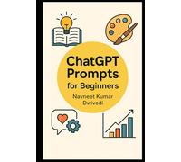 ChatGPT Prompts for Beginners: 500+ Easy Prompts to Master AI Conversations and Boost Productivity | Actionable Prompts to Learn, Create, and Succeed with ChatGPT (ChatGPT Mastery)