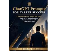 ChatGPT Prompts For Career Success: A Practical AI System to Land Jobs Faster, Build ATS-Friendly Resumes, Master Interviews, and Grow Your Career