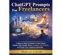 ChatGPT Prompts for Freelancers: A Step-by-Step AI System to Get Clients, Deliver High-Quality Work, Increase Your Income, and Scale Your Freelance Business