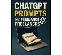 ChatGPT Prompts for Freelancers: Boost Your Freelance Career with AI-Powered Prompts for Clients, Proposals, Portfolios, and Productivity