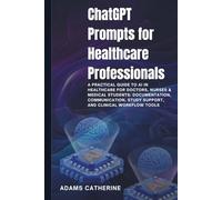 ChatGPT Prompts for Healthcare Professionals: A Practical Guide to AI in Healthcare for Doctors, Nurses & Medical Students: Documentation, ... Tools (AI Mastery for Professionals Series)