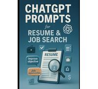 ChatGPT Prompts for Resume & Job Search: Unlock AI-Powered Prompts to Craft Winning Resumes, Ace Interviews, and Land Your Dream Job