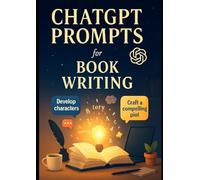 ChatGPT Prompts for Writers & Authors: Fuel Your Creativity and Finish Your Manuscript Faster with AI-Powered Writing Prompts and Story Tools