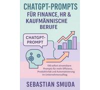 ChatGPT-Prompts für Finance, HR & kaufmännische Berufe: 150 sofort einsetzbare Prompts für mehr Effizienz, Produktivität und Automatisierung im Unternehmensalltag