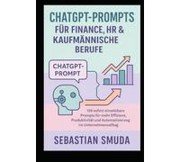 ChatGPT-Prompts für Finance, HR & kaufmännische Berufe: 150 sofort einsetzbare Prompts für mehr Effizienz, Produktivität und Automatisierung im Unternehmensalltag